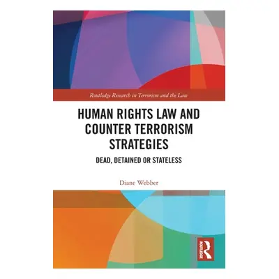 "Human Rights Law and Counter Terrorism Strategies: Dead, Detained or Stateless" - "" ("Webber D