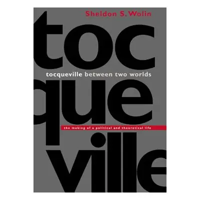 "Tocqueville Between Two Worlds: The Making of a Political and Theoretical Life" - "" ("Wolin Sh