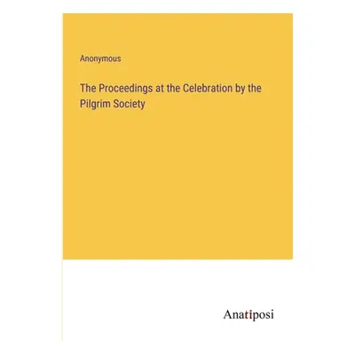 "The Proceedings at the Celebration by the Pilgrim Society" - "" ("Anonymous")