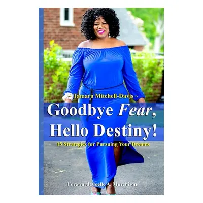 "Goodbye Fear, Hello Destiny! 15 Strategies for Pursuing Your Dreams" - "" ("Mitchell-Davis Tama