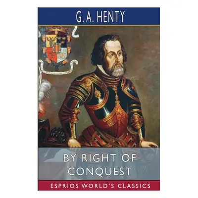 "By Right of Conquest (Esprios Classics): or, With Cortez in Mexico" - "" ("Henty G. a.")