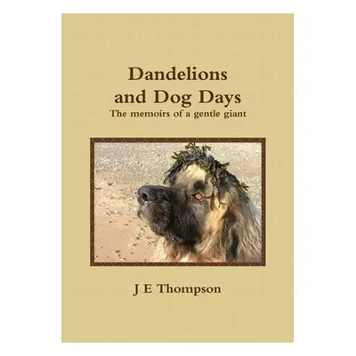 Dandelions and Dog Days - The memoirs of a gentle giant (Thompson J. E.)