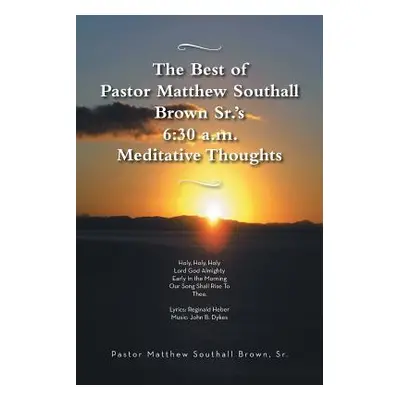 "The Best of Pastor Matthew Southall Brown, Sr's. 6: 30 A.M. Meditative Thoughts" - "" ("Brown M