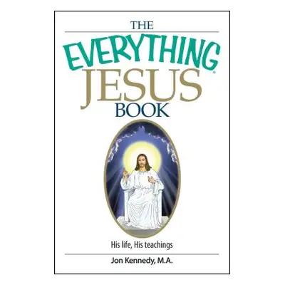 "The Everything Jesus Book: His Life, His Teachings" - "" ("Kennedy Jon")