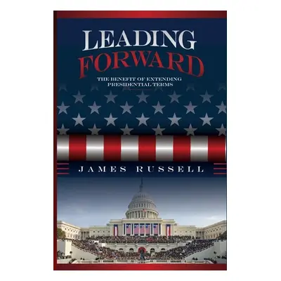 "Leading Forward: The Benefit of Extending Presidential Terms" - "" ("Russell James")