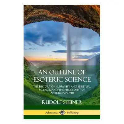 "An Outline of Esoteric Science: The History of Humanity and Spiritual Science, and the Philosop