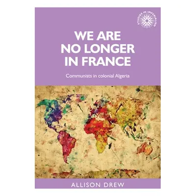 "We Are No Longer in France: Communists in Colonial Algeria" - "" ("Drew Allison")