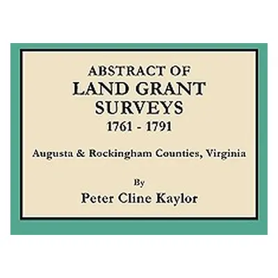 "Abstract of Land Grant Surveys, 1761-1791 [augusta & Rockingham Counties, Virginia]" - "" ("Kay