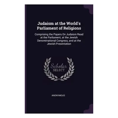 "Judaism at the World's Parliament of Religions: Comprising the Papers On Judaism Read at the Pa