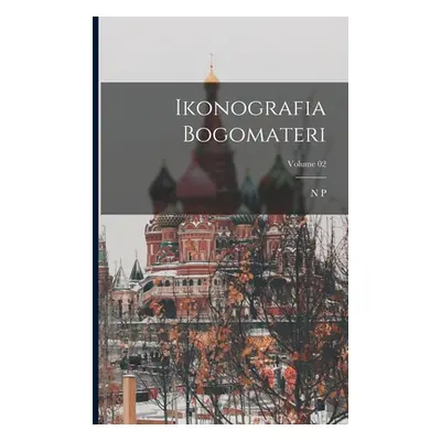 "Ikonografia Bogomateri; Volume 02" - "" ("Kondakov N. P. 1844-1925")