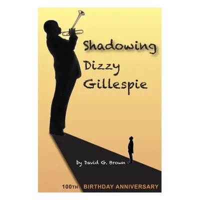 "Shadowing Dizzy Gillespie: 100th Birthday Anniversary (B&W Edition)" - "" ("Brown David G.")