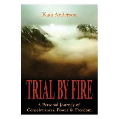 "Trial by Fire: A Personal Journey of Consciousness, Power & Freedom" - "" ("Anderson Kaia")