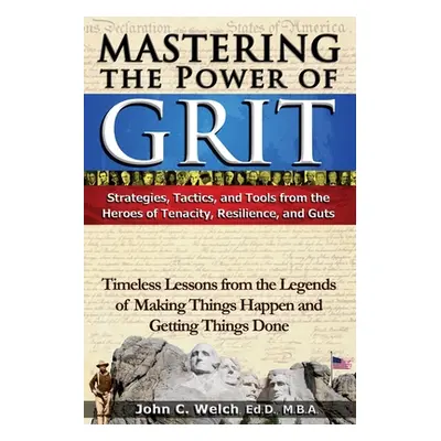 "Mastering the Power of Grit: Strategies, Tactics, and Tools from the Heroes of Tenacity, Resili