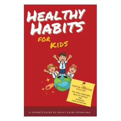 "Healthy Habits for Kids: Positive Parenting Tips for Fun Kids Exercises, Healthy Snacks and Imp