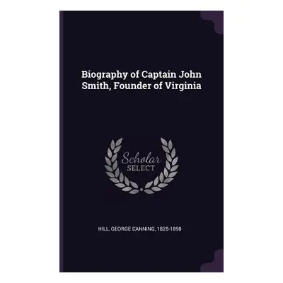 "Biography of Captain John Smith, Founder of Virginia" - "" ("Hill George Canning")