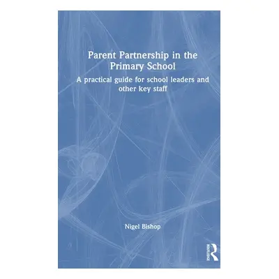 "Parent Partnership in the Primary School: A practical guide for school leaders and other key st