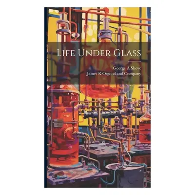 "Life Under Glass" - "" ("James R Osgood and Company")