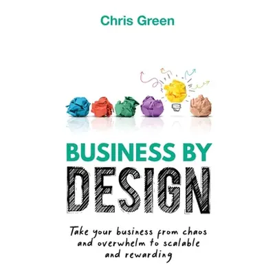 "Business by Design: Take Your Business from Chaos and Overwhelm to Scalable and Rewarding" - ""