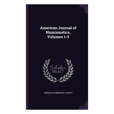 "American Journal of Numismatics, Volumes 1-3" - "" ("American Numismatic Society")