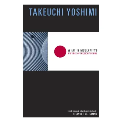 "What Is Modernity?: Writings of Takeuchi Yoshimi" - "" ("Takeuchi Yoshimi")