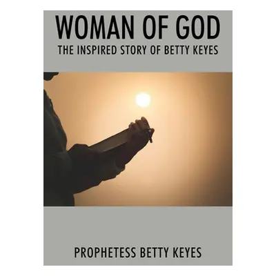 "Woman of God: The Inspired Story of Betty Keyes" - "" ("Keyes Prophetess Betty")