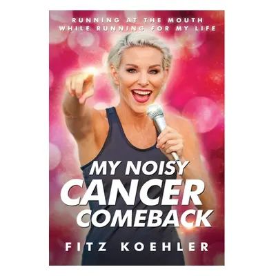 "My Noisy Cancer Comeback: Running at the Mouth, While Running for My Life" - "" ("Koehler Fitz"