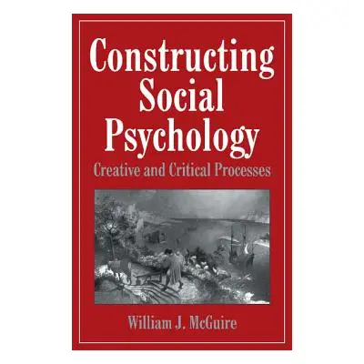 "Constructing Social Psychology: Creative and Critical Aspects" - "" ("McGuire William")