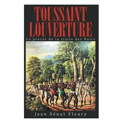 "Toussaint Louverture: Le Procs De La Traite Des Noirs" - "" ("Fleury Jean Snat")