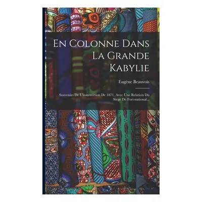 "En Colonne Dans La Grande Kabylie: Souvenirs De L'insurrection De 1871, Avec Une Relation Du Si