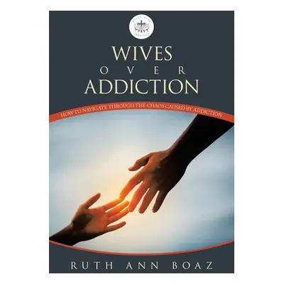 "Wives Over Addiction: How to navigate through the Chaos caused by addiction" - "" ("Boaz Ruth A