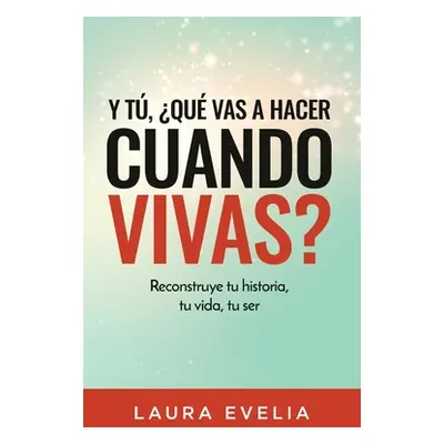 "Y t, qu vas a hacer cuando vivas?: Reconstruye tu historia, tu vida, tu ser" - "" ("Evelia Laur