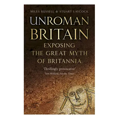 "Unroman Britain: Exposing the Great Myth of Britannia" - "" ("Russell Miles")