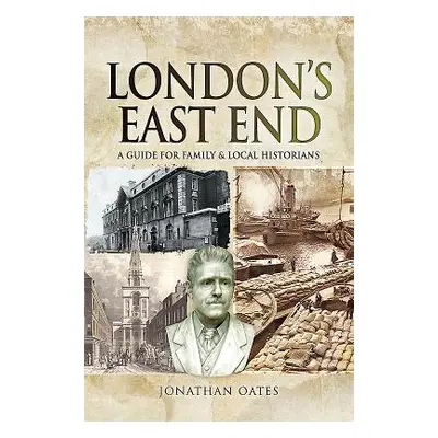 "London's East End: A Guide for Family and Local Historians" - "" ("Oates Jonathan")