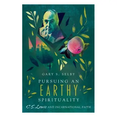 "Pursuing an Earthy Spirituality: C. S. Lewis and Incarnational Faith" - "" ("Selby Gary S.")