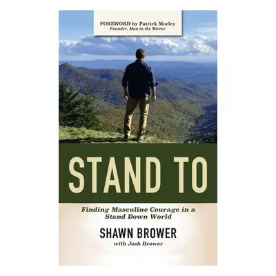 "Stand to: Finding Masculine Courage in a Stand Down World" - "" ("Shawn Brower")