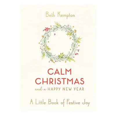 "Calm Christmas and a Happy New Year: A Little Book of Festive Joy" - "" ("Kempton Beth")