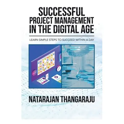 "Successful Project Management in the Digital Age: Learn Simple Steps to Succeed Within a Day" -