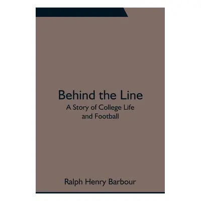 "Behind the Line: A Story of College Life and Football" - "" ("Henry Barbour Ralph")