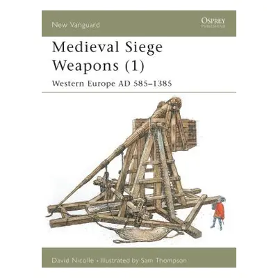 "Medieval Siege Weapons (1): Western Europe Ad 585-1385" - "" ("Nicolle David")