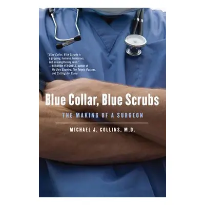 "Blue Collar, Blue Scrubs: The Making of a Surgeon" - "" ("Collins Michael J.")