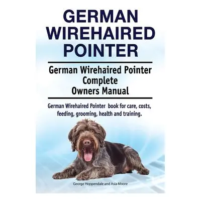 "German Wirehaired Pointer. German Wirehaired Pointer Complete Owners Manual. German Wirehaired 