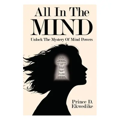 "All in the Mind: Unlock the Mystery of Mind Powers" - "" ("Ekwedike Prince D.")