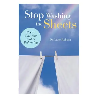 "Stop Washing the Sheets: How to Cure Your Child's Bedwetting" - "" ("Robson Lane M.")