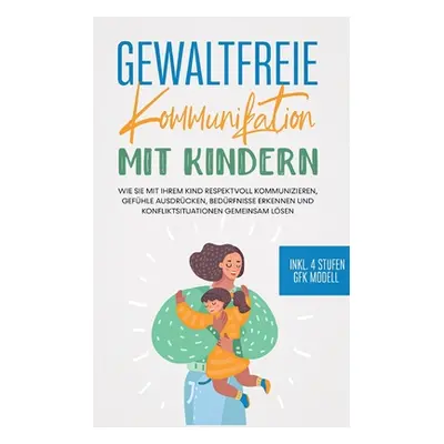 "Gewaltfreie Kommunikation mit Kindern: Wie Sie mit Ihrem Kind respektvoll kommunizieren, Gefhle