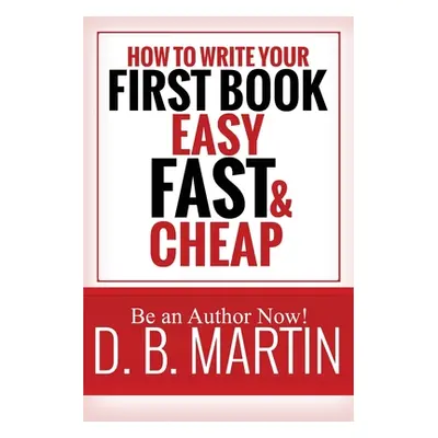 "How to Write Your First Book, Easy, Fast, and Cheap: Be an Author Now!" - "" ("Martin D. B.")