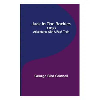 "Jack in the Rockies: A Boy's Adventures with a Pack Train" - "" ("Bird Grinnell George")