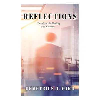 "Reflections: The Road To Healing and Recovery" - "" ("Ford Demetrius D.")