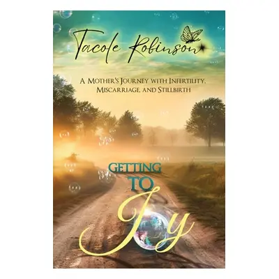 "Getting to Joy: A Mother's Journey with Infertility, Miscarriage, and Stillbirth" - "" ("Robins