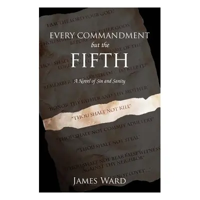 "Every Commandment but the Fifth: A novel of sin and sanity" - "" ("Ward James")