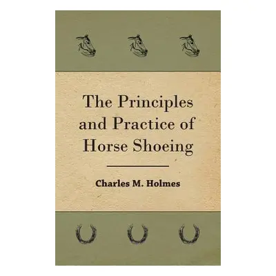 "The Principles And Practice Of Horse Shoeing" - "" ("Holmes Charles M.")